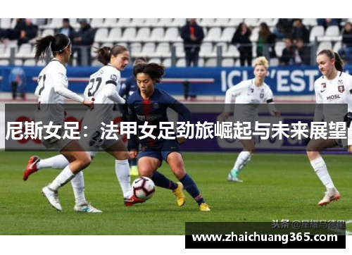 尼斯女足:法甲女足劲旅崛起与未来展望 尼斯女足:法甲女足劲旅崛起与未来展望