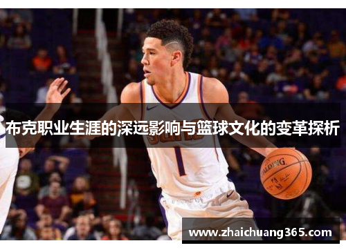 布克职业生涯的深远影响与篮球文化的变革探析 布克职业生涯的深远影响与篮球文化的变革探析